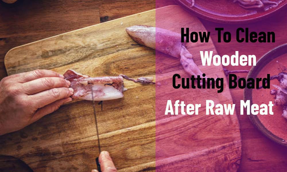 How To Clean Wooden Cutting Board After Raw Meat
