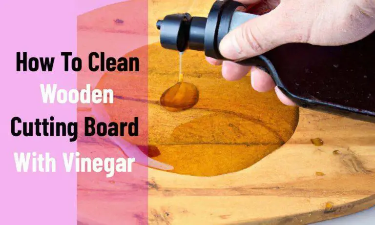 How To Clean Wooden Cutting Board With Vinegar? 5 Easy Steps