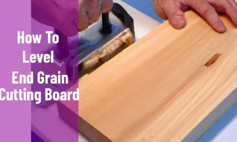 How To Level End Grain Cutting Board? Tips To Do Best Safely