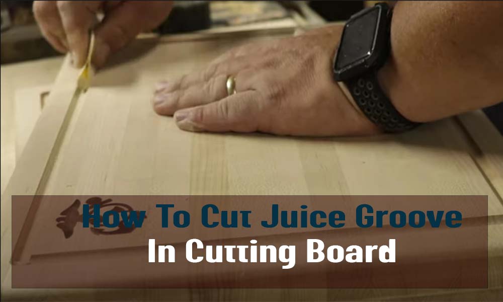 how-to-cut-juice-groove-in-cutting-board-2023-s-best-process