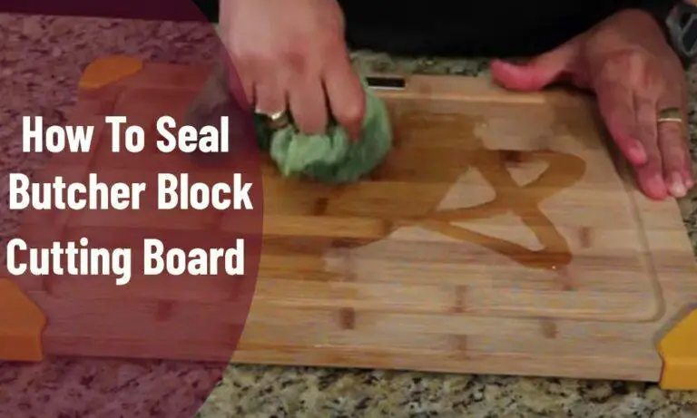 How To Seal A Butcher Block Cutting Board? Expert Tips